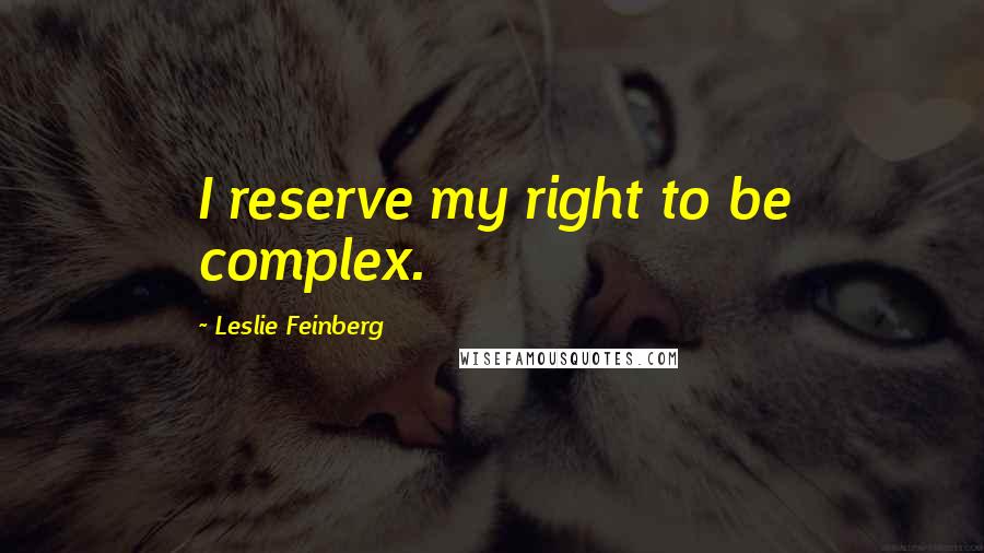 Leslie Feinberg Quotes: I reserve my right to be complex.