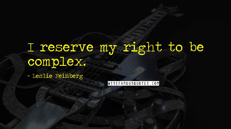 Leslie Feinberg Quotes: I reserve my right to be complex.