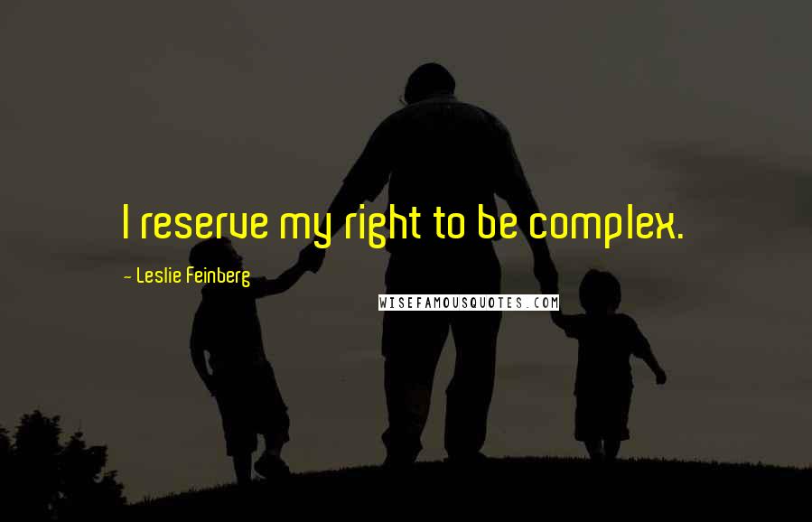 Leslie Feinberg Quotes: I reserve my right to be complex.