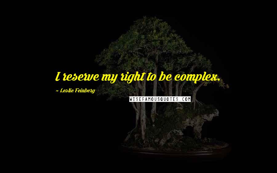 Leslie Feinberg Quotes: I reserve my right to be complex.