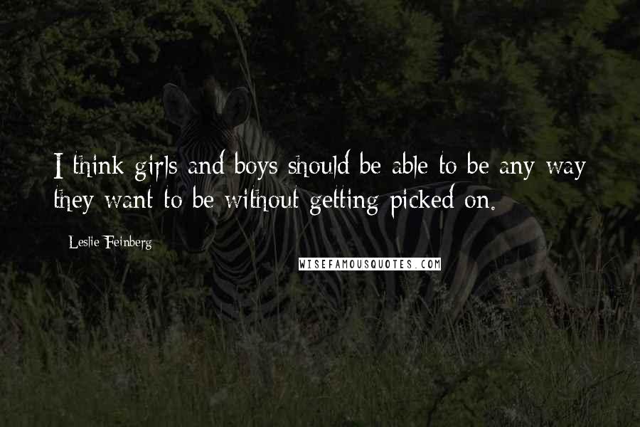 Leslie Feinberg Quotes: I think girls and boys should be able to be any way they want to be without getting picked on.