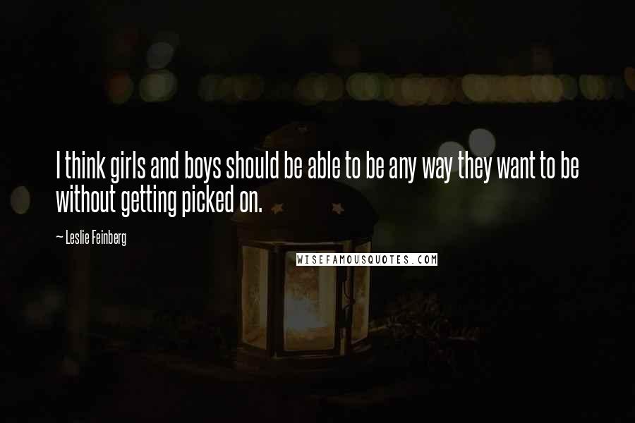 Leslie Feinberg Quotes: I think girls and boys should be able to be any way they want to be without getting picked on.