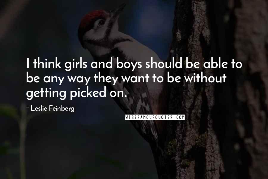 Leslie Feinberg Quotes: I think girls and boys should be able to be any way they want to be without getting picked on.