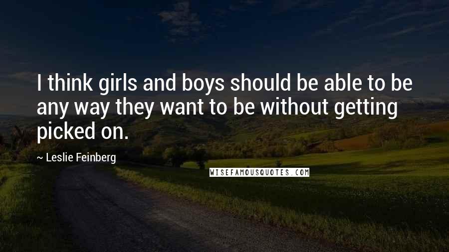 Leslie Feinberg Quotes: I think girls and boys should be able to be any way they want to be without getting picked on.