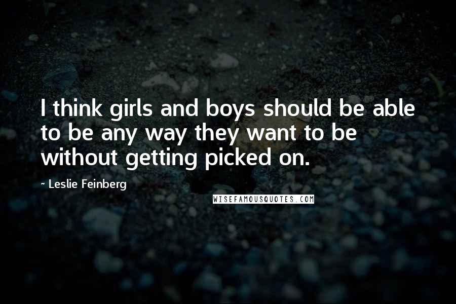 Leslie Feinberg Quotes: I think girls and boys should be able to be any way they want to be without getting picked on.