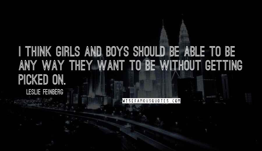 Leslie Feinberg Quotes: I think girls and boys should be able to be any way they want to be without getting picked on.