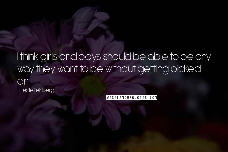 Leslie Feinberg Quotes: I think girls and boys should be able to be any way they want to be without getting picked on.