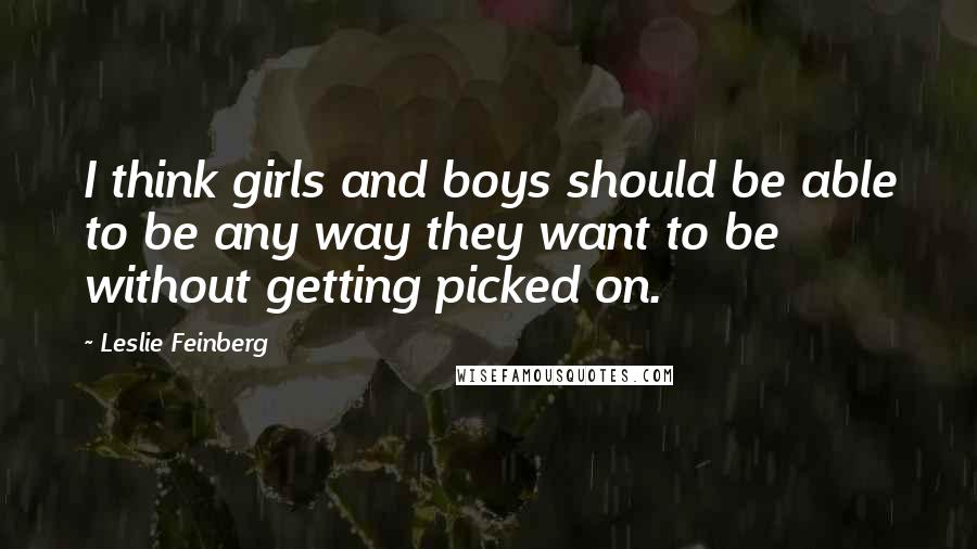 Leslie Feinberg Quotes: I think girls and boys should be able to be any way they want to be without getting picked on.