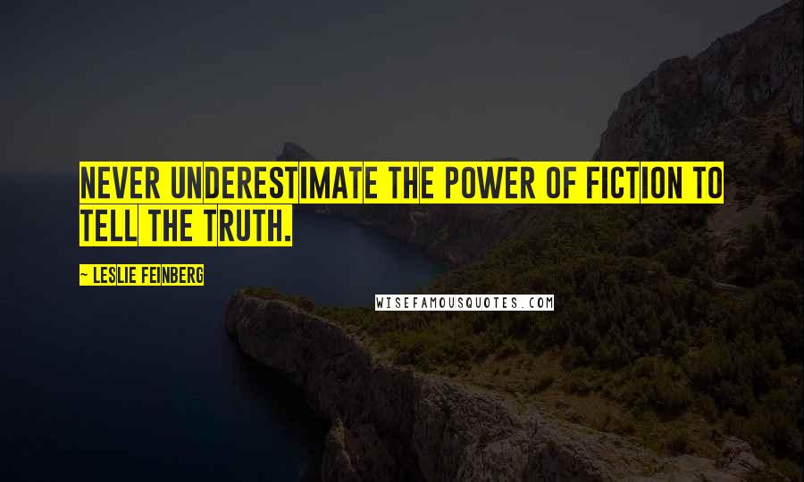 Leslie Feinberg Quotes: Never underestimate the power of fiction to tell the truth.