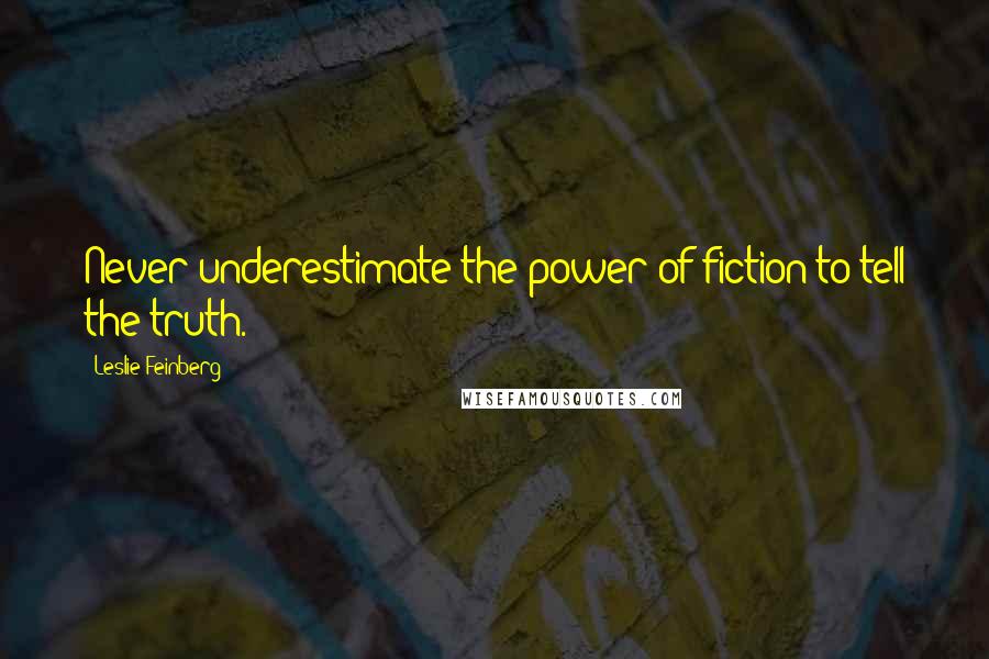 Leslie Feinberg Quotes: Never underestimate the power of fiction to tell the truth.