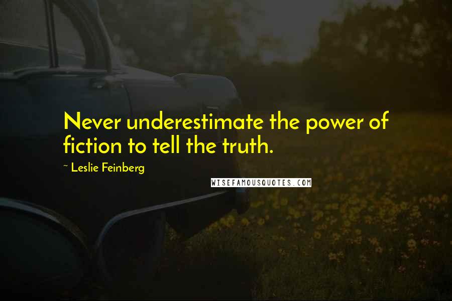 Leslie Feinberg Quotes: Never underestimate the power of fiction to tell the truth.