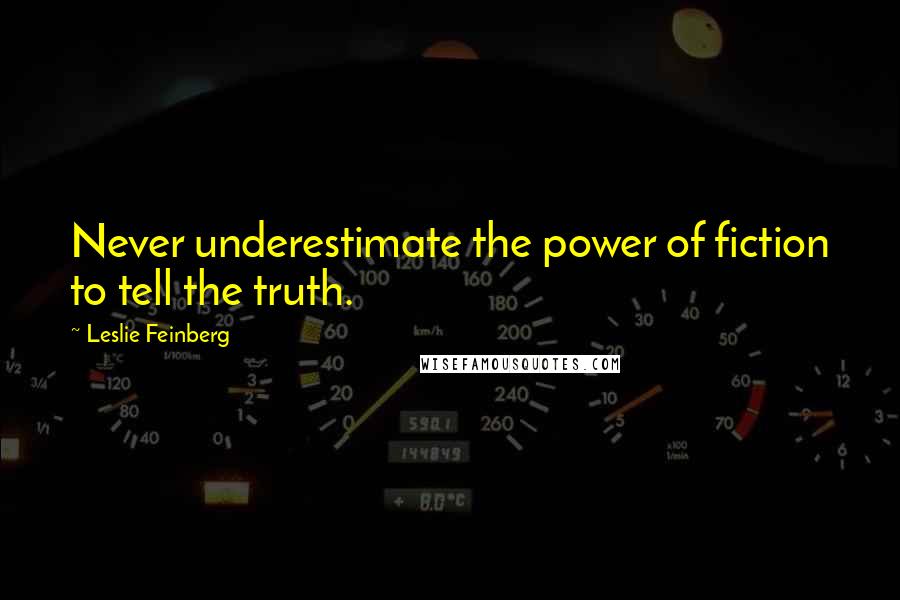 Leslie Feinberg Quotes: Never underestimate the power of fiction to tell the truth.