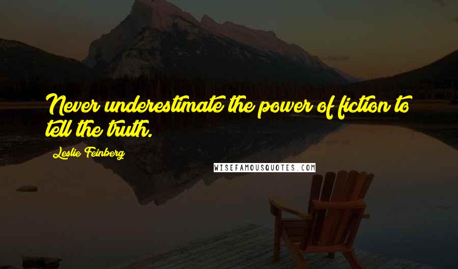 Leslie Feinberg Quotes: Never underestimate the power of fiction to tell the truth.