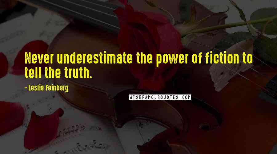 Leslie Feinberg Quotes: Never underestimate the power of fiction to tell the truth.