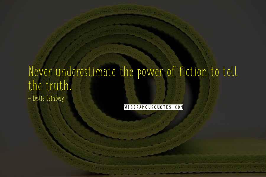 Leslie Feinberg Quotes: Never underestimate the power of fiction to tell the truth.