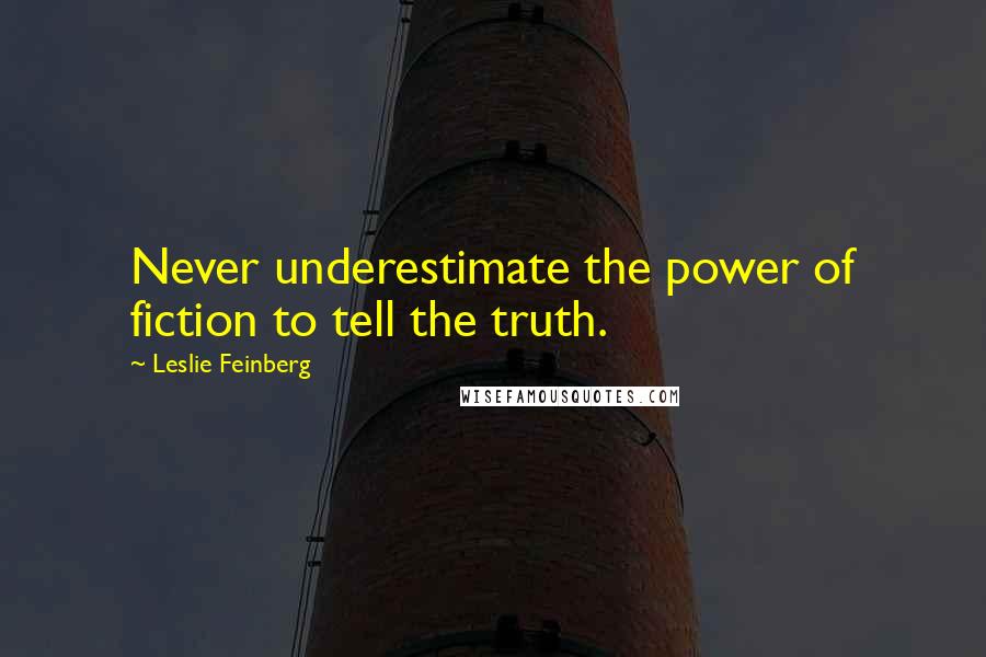 Leslie Feinberg Quotes: Never underestimate the power of fiction to tell the truth.