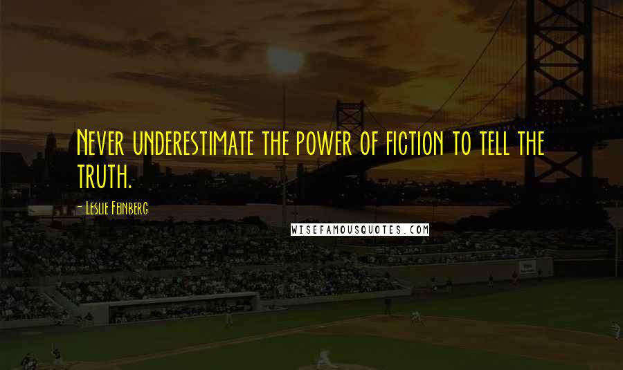 Leslie Feinberg Quotes: Never underestimate the power of fiction to tell the truth.