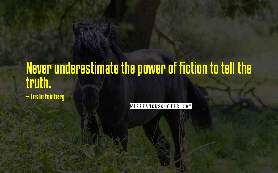 Leslie Feinberg Quotes: Never underestimate the power of fiction to tell the truth.