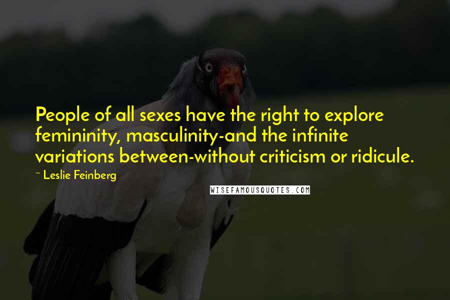 Leslie Feinberg Quotes: People of all sexes have the right to explore femininity, masculinity-and the infinite variations between-without criticism or ridicule.