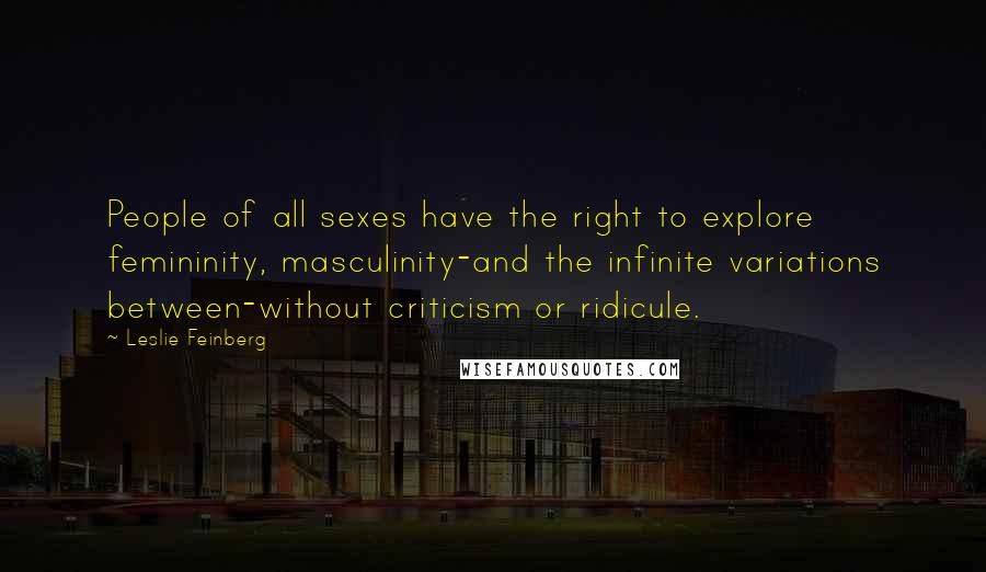 Leslie Feinberg Quotes: People of all sexes have the right to explore femininity, masculinity-and the infinite variations between-without criticism or ridicule.