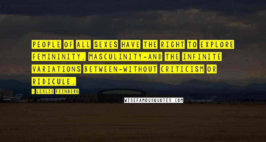 Leslie Feinberg Quotes: People of all sexes have the right to explore femininity, masculinity-and the infinite variations between-without criticism or ridicule.