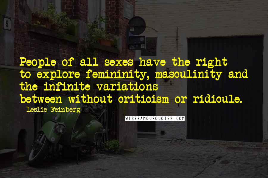 Leslie Feinberg Quotes: People of all sexes have the right to explore femininity, masculinity-and the infinite variations between-without criticism or ridicule.