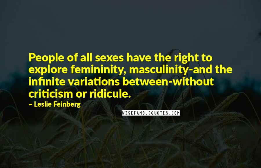 Leslie Feinberg Quotes: People of all sexes have the right to explore femininity, masculinity-and the infinite variations between-without criticism or ridicule.