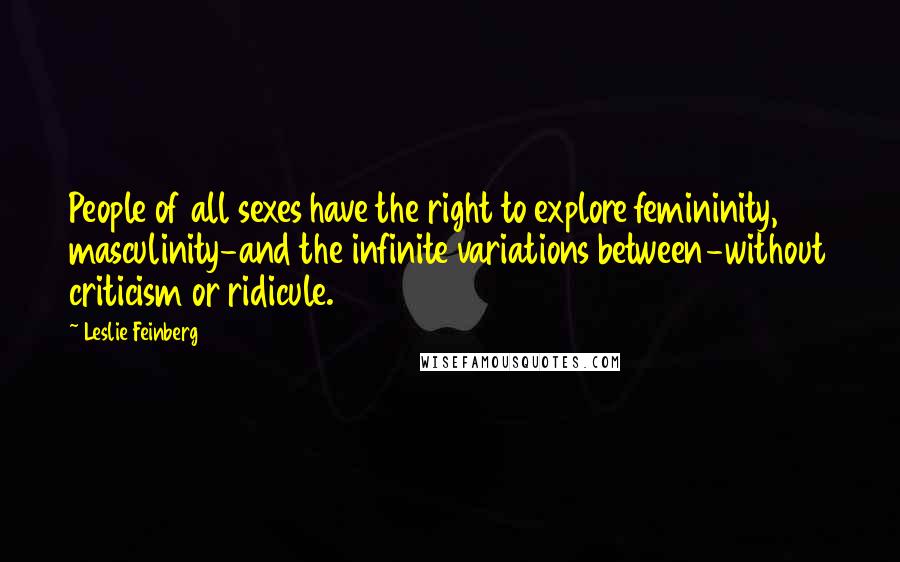 Leslie Feinberg Quotes: People of all sexes have the right to explore femininity, masculinity-and the infinite variations between-without criticism or ridicule.