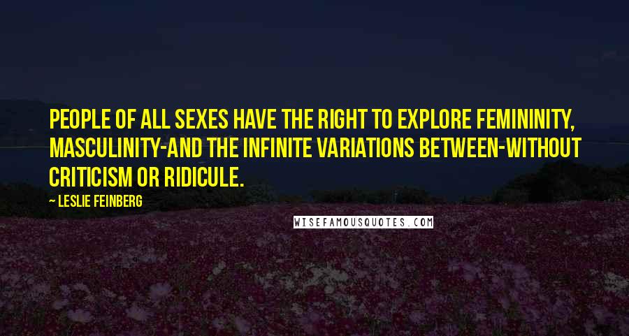 Leslie Feinberg Quotes: People of all sexes have the right to explore femininity, masculinity-and the infinite variations between-without criticism or ridicule.