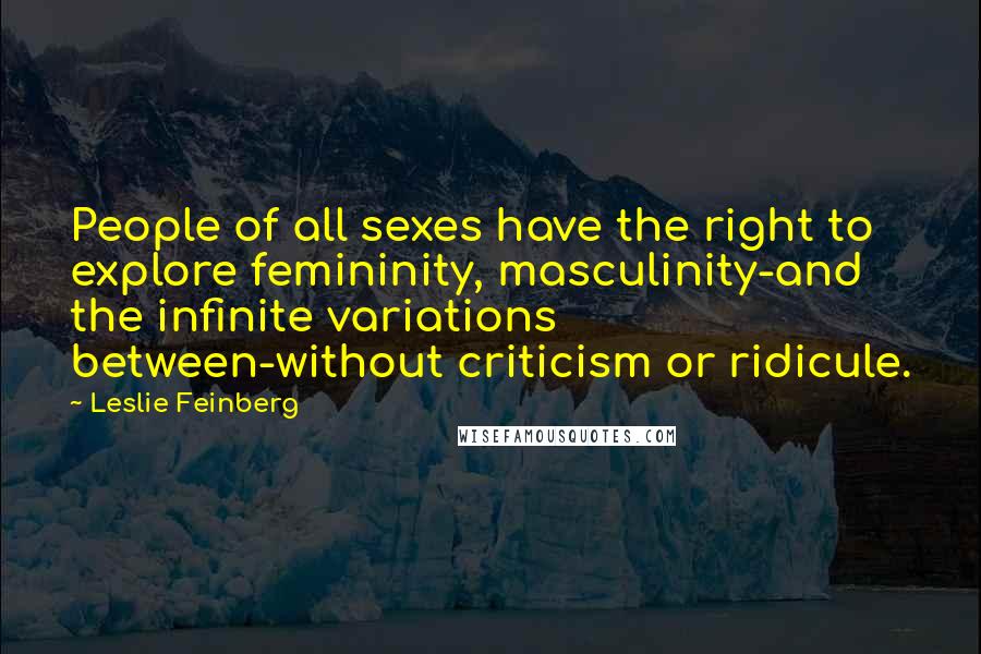 Leslie Feinberg Quotes: People of all sexes have the right to explore femininity, masculinity-and the infinite variations between-without criticism or ridicule.