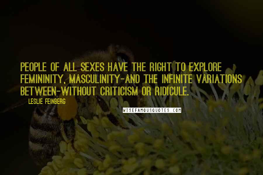 Leslie Feinberg Quotes: People of all sexes have the right to explore femininity, masculinity-and the infinite variations between-without criticism or ridicule.