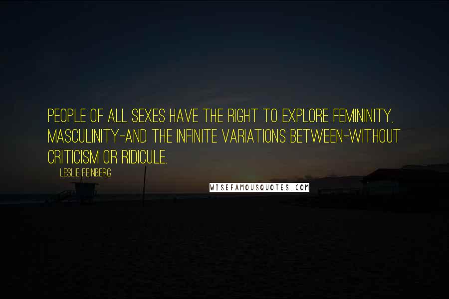 Leslie Feinberg Quotes: People of all sexes have the right to explore femininity, masculinity-and the infinite variations between-without criticism or ridicule.