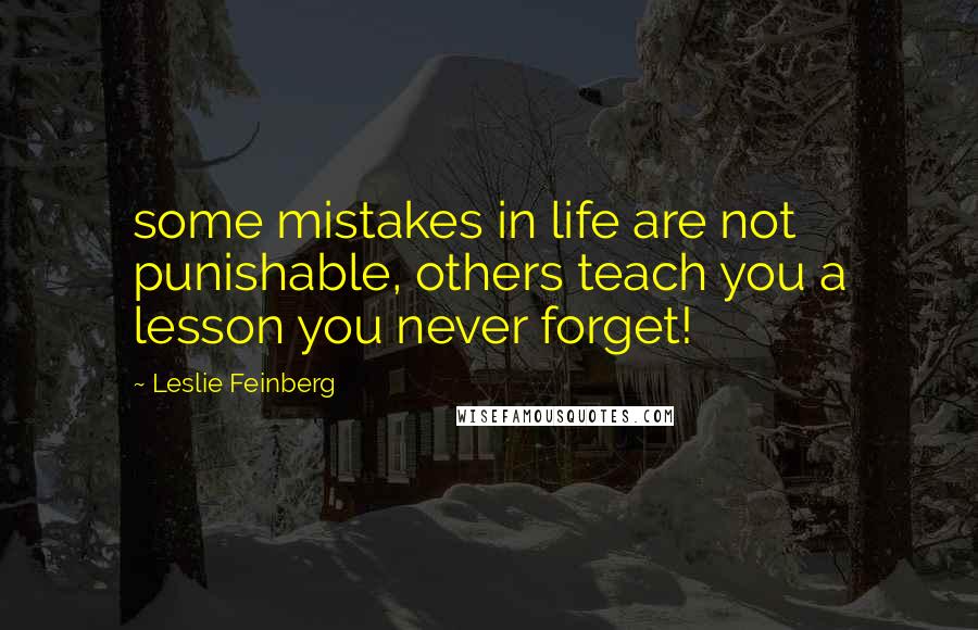 Leslie Feinberg Quotes: some mistakes in life are not punishable, others teach you a lesson you never forget!