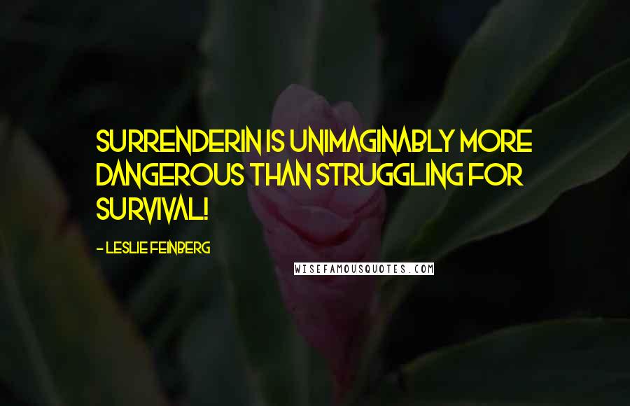 Leslie Feinberg Quotes: Surrenderin is unimaginably more dangerous than struggling for survival!