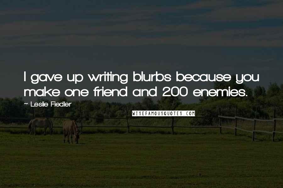 Leslie Fiedler Quotes: I gave up writing blurbs because you make one friend and 200 enemies.