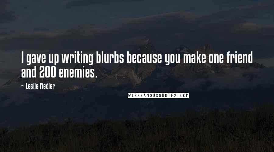 Leslie Fiedler Quotes: I gave up writing blurbs because you make one friend and 200 enemies.