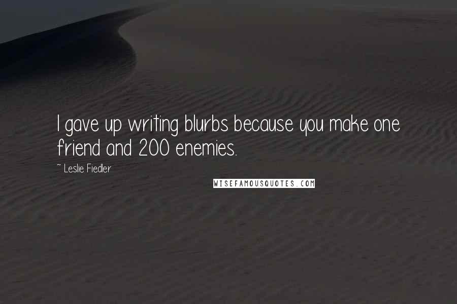 Leslie Fiedler Quotes: I gave up writing blurbs because you make one friend and 200 enemies.