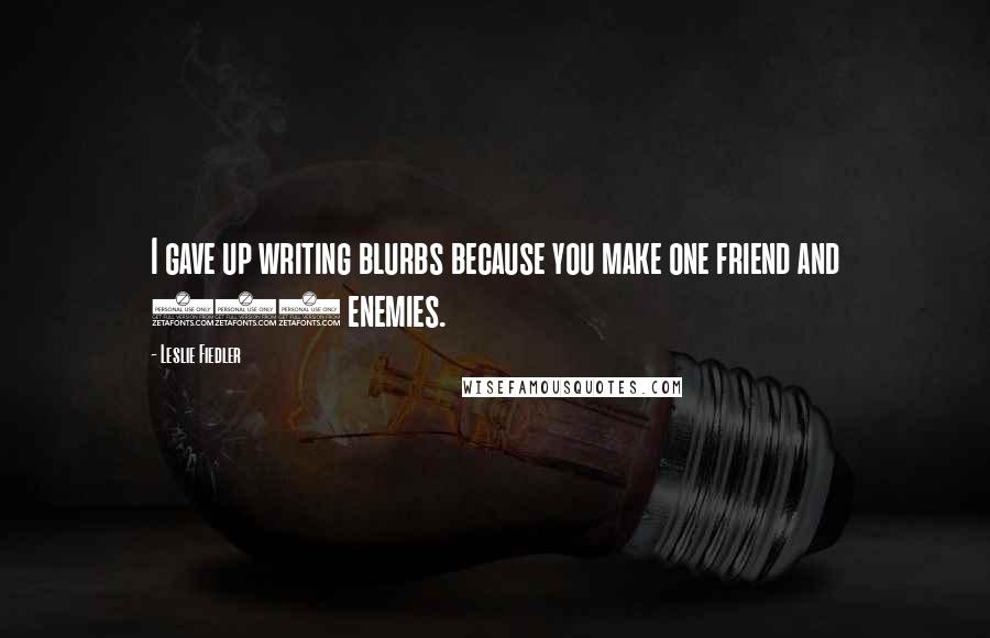 Leslie Fiedler Quotes: I gave up writing blurbs because you make one friend and 200 enemies.