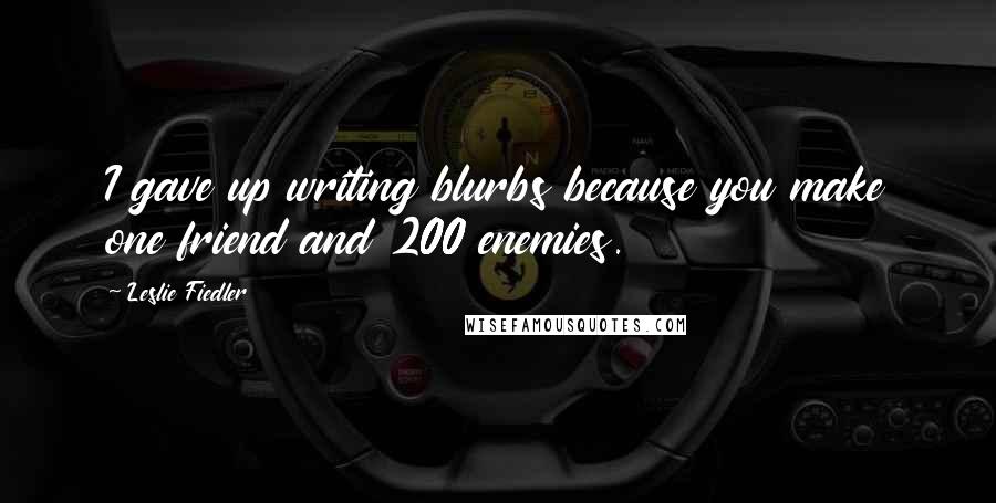 Leslie Fiedler Quotes: I gave up writing blurbs because you make one friend and 200 enemies.