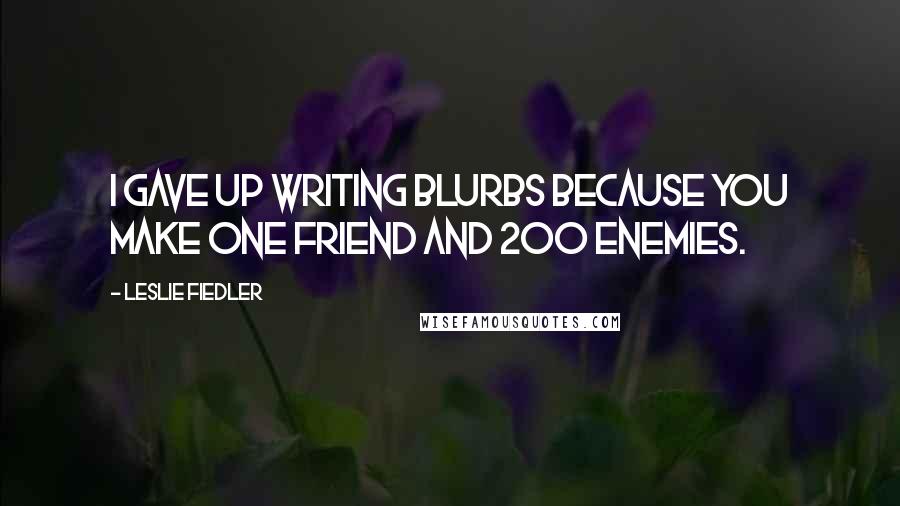 Leslie Fiedler Quotes: I gave up writing blurbs because you make one friend and 200 enemies.