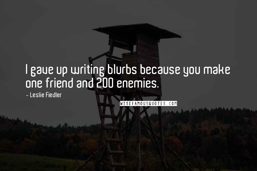 Leslie Fiedler Quotes: I gave up writing blurbs because you make one friend and 200 enemies.
