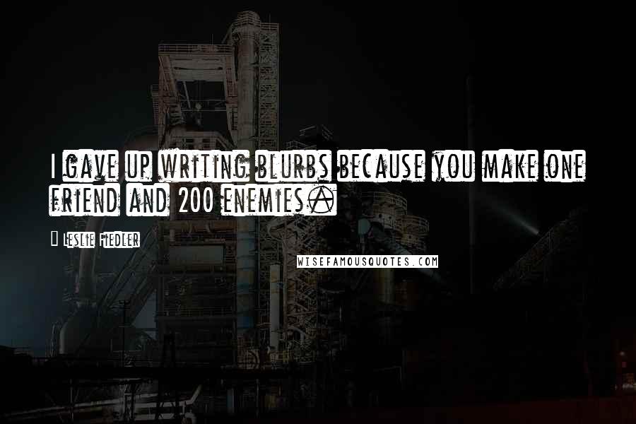 Leslie Fiedler Quotes: I gave up writing blurbs because you make one friend and 200 enemies.