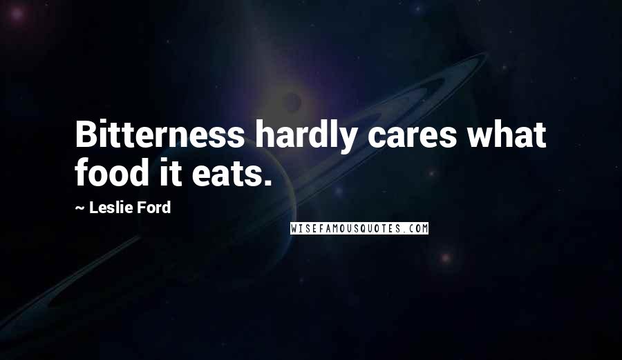 Leslie Ford Quotes: Bitterness hardly cares what food it eats.