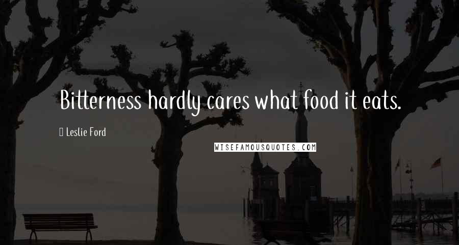 Leslie Ford Quotes: Bitterness hardly cares what food it eats.