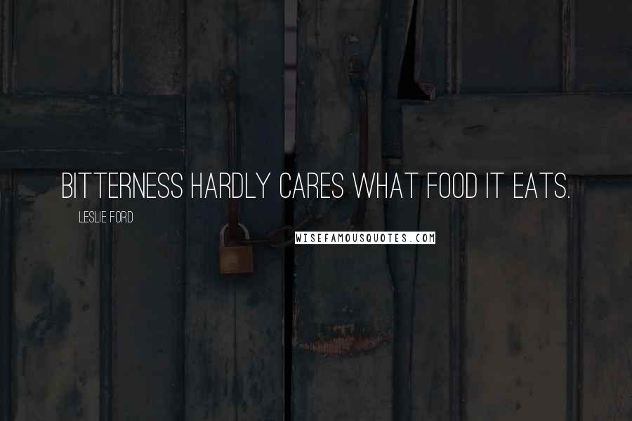 Leslie Ford Quotes: Bitterness hardly cares what food it eats.