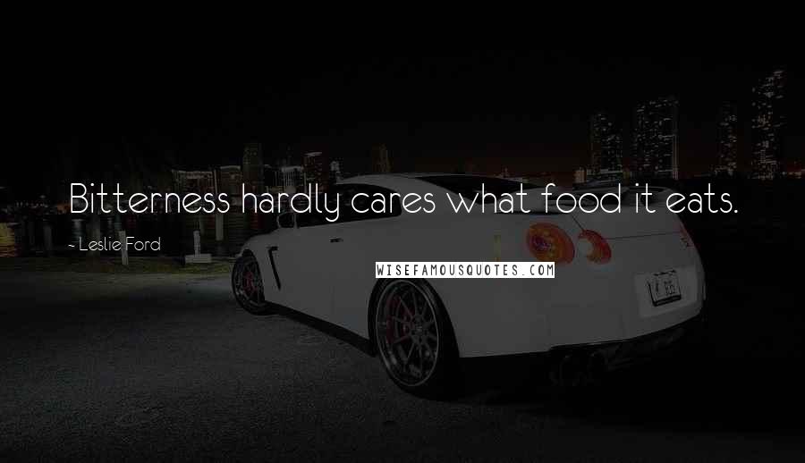 Leslie Ford Quotes: Bitterness hardly cares what food it eats.