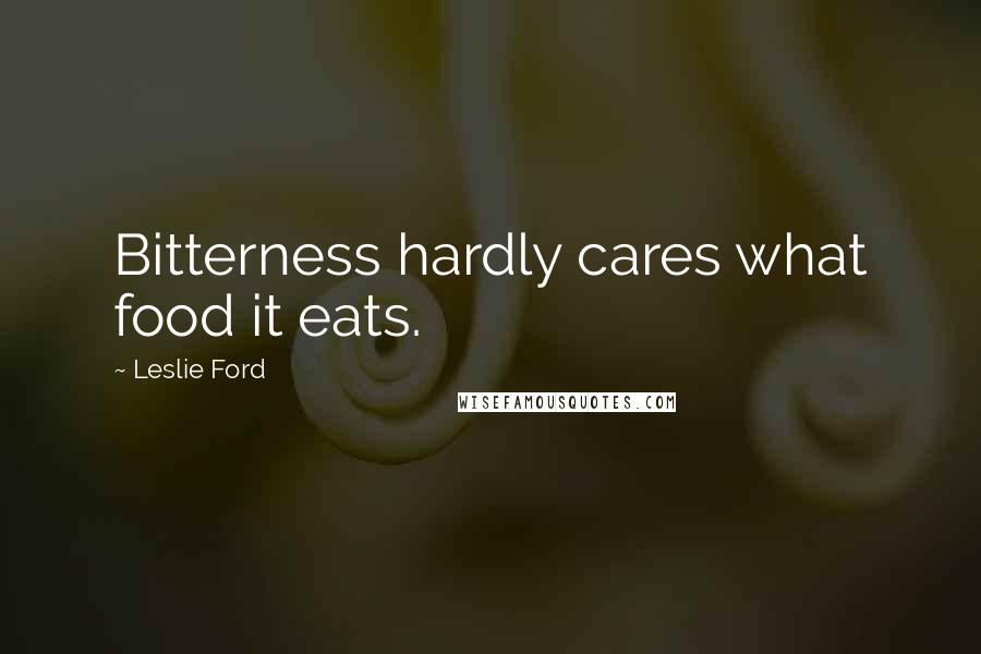 Leslie Ford Quotes: Bitterness hardly cares what food it eats.