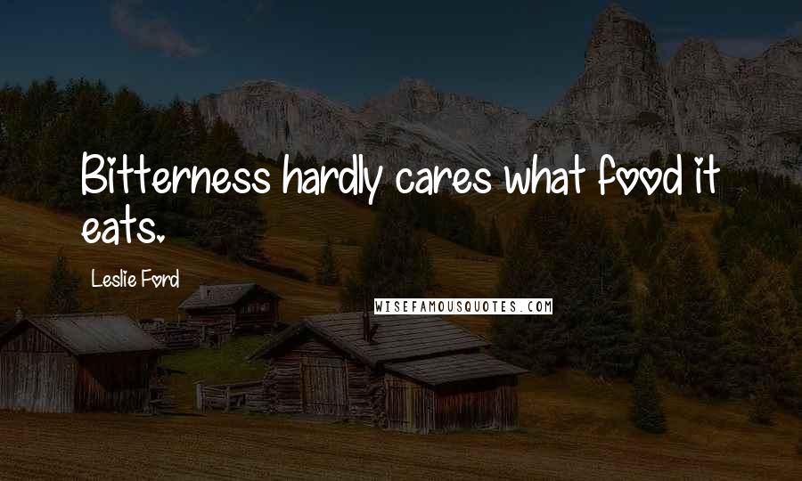 Leslie Ford Quotes: Bitterness hardly cares what food it eats.