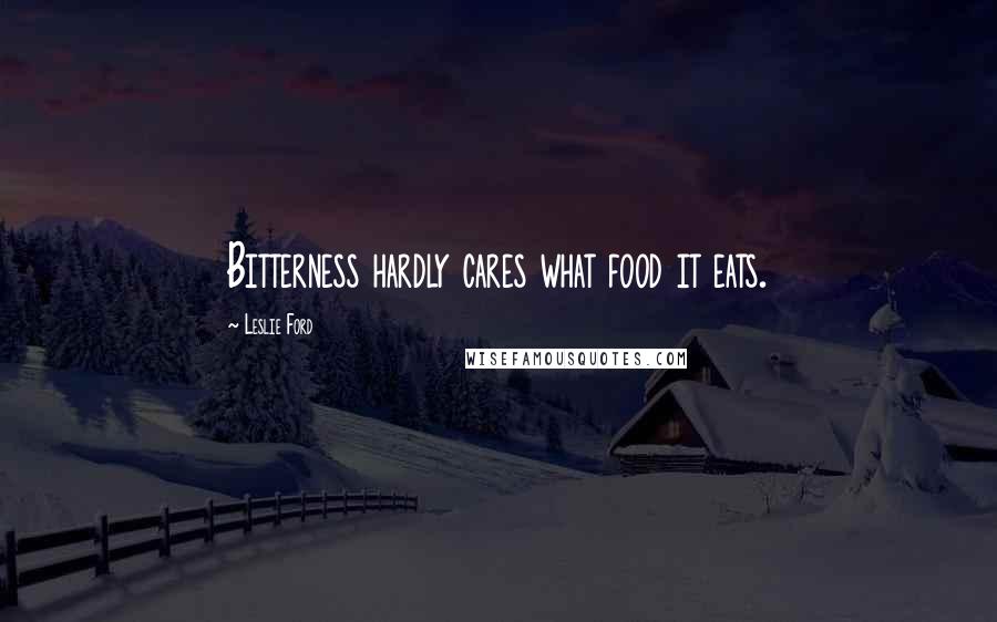 Leslie Ford Quotes: Bitterness hardly cares what food it eats.