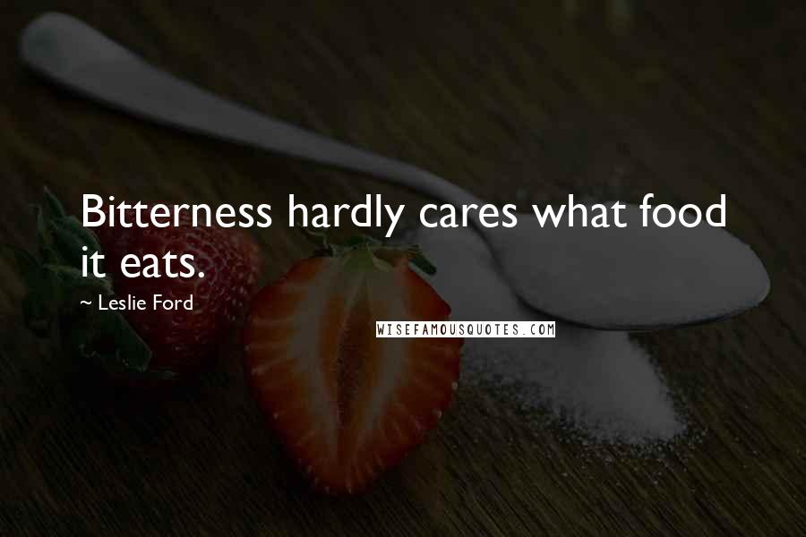 Leslie Ford Quotes: Bitterness hardly cares what food it eats.